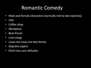Romantic ComedyMale and Female characters (normally mid to late twenties)USACoffee shop WorkplaceBest friend Love songsLoves me Loves me Not themeSlapstick aspectDevil may care attitudes