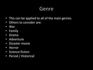 This can be applied to all of the main genres.Others to consider are:WarFamilyDramaAdventureDisaster movieHorrorScience fictionPeriod / HistoricalGenre