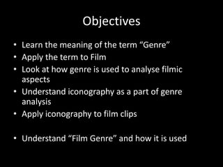 Learn the meaning of the term “Genre”Apply the term to FilmLook at how genre is used to analyse filmic aspectsUnderstand iconography as a part of genre analysisApply iconography to film clipsUnderstand “Film Genre” and how it is usedObjectives