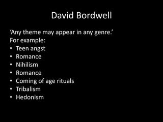 David Bordwell
‘Any theme may appear in any genre.’
For example:
• Teen angst
• Romance
• Nihilism
• Romance
• Coming of age rituals
• Tribalism
• Hedonism
 