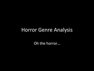 Horror Genre Analysis
Oh the horror…

 