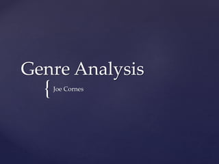 {
Genre Analysis
Joe Cornes
 