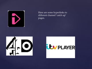 Here are some hyperlinks to
different channel ‘catch up’
pages.
 