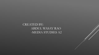 CREATED BY:
ABDUL WASAY RAO
-MEDIA STUDIES A2
 