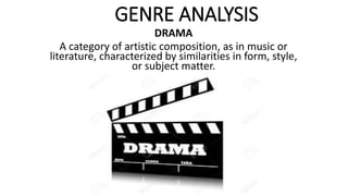 GENRE ANALYSIS
DRAMA
A category of artistic composition, as in music or
literature, characterized by similarities in form, style,
or subject matter.
 