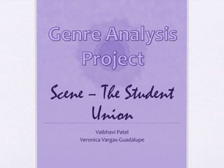 Scene – The Student
Union
Vaibhavi Patel
Veronica Vargas-Guadalupe

 