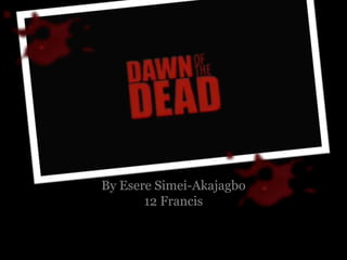 Genre Analysis
‘Dawn Of The Dead’
By Esere Simei-Akajagbo
12 Francis
 