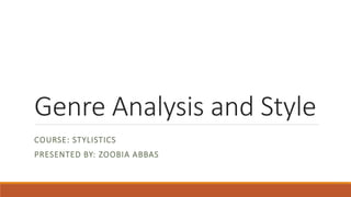 Genre Analysis and Style
COURSE: STYLISTICS
PRESENTED BY: ZOOBIA ABBAS
 