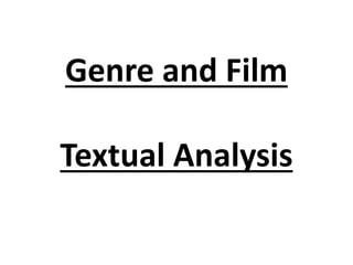Genre and Film
Textual Analysis
 
