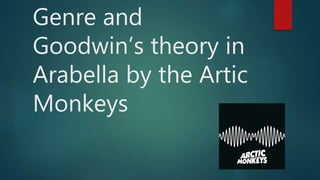 Genre and
Goodwin’s theory in
Arabella by the Artic
Monkeys
 