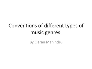 Conventions of different types of
music genres.
By Ciaran Mahindru
 