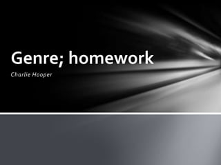 Genre; homework
Charlie Hooper
 
