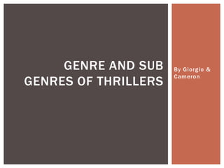 By Giorgio &
Cameron
GENRE AND SUB
GENRES OF THRILLERS
 