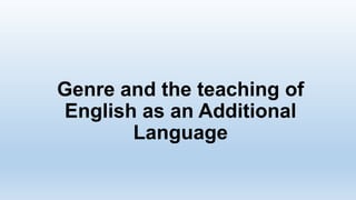Genre and the teaching of
English as an Additional
Language

 