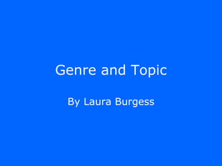 Genre and Topic

 By Laura Burgess
 
