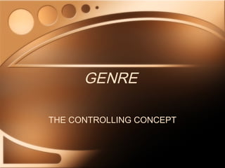 GENRE
THE CONTROLLING CONCEPT
 