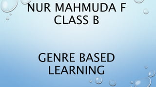 NUR MAHMUDA F
CLASS B
GENRE BASED
LEARNING
 