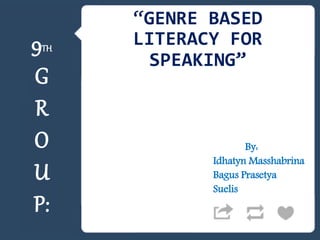 9TH
G
R
O
U
P:
“GENRE BASED
LITERACY FOR
SPEAKING”
By:
Idhatyn Masshabrina
Bagus Prasetya
Suelis
 