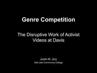Genre Competition
The Disruptive Work of Activist
Videos at Davis
Justin M. Jory
Salt Lake Community College
 