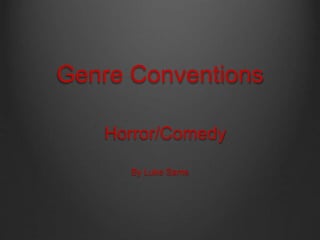 Genre Conventions 
Horror/Comedy 
By Luke Sams 
 
