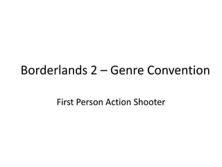 Borderlands 2 – Genre Convention
First Person Action Shooter
 