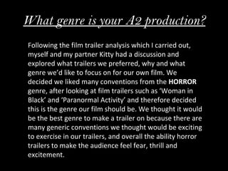 What genre is your A2 production?
Following the film trailer analysis which I carried out,
myself and my partner Kitty had...