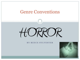 Genre Conventions HORROR By Reece Sylvester 