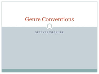 Genre Conventions
STALKER/SLASHER

 