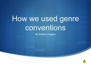 S
How we used genre
conventions
By Matthew Higgins
 