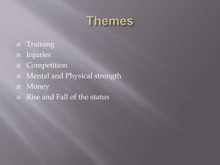  Training
 Injuries
 Competition
 Mental and Physical strength
 Money
 Rise and Fall of the status
 