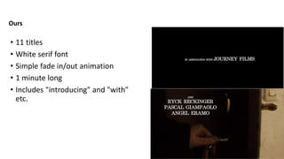 Ours
• 11 titles
• White serif font
• Simple fade in/out animation
• 1 minute long
• Includes "introducing" and "with"
etc.
 