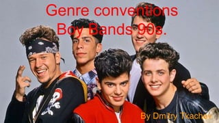 Genre conventions
Boy Bands 90s.
By Dmitry Tkachev
 