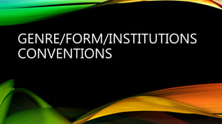 GENRE/FORM/INSTITUTIONS
CONVENTIONS
 