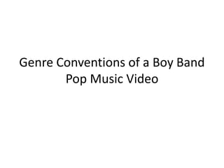 Genre Conventions of a Boy Band
Pop Music Video
 