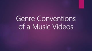 Genre Conventions
of a Music Videos
 