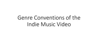 Genre Conventions of the
Indie Music Video
 
