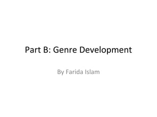 Part B: Genre Development
By Farida Islam
 