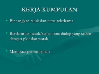 KERJA KUMPULAN
• Bincangkan tajuk dan tema teledrama.

• Berdasarkan tajuk/tema, bina dialog yang sesuai
  dengan plot dan watak

• Membuat persembahan
 