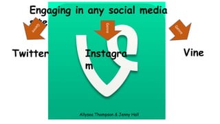 Genre

Engaging in any social media
site

Twitter

Instagra
m

Allysea Thompson & Jenny Hall

Vine

 