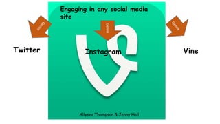 Engaging in any social media
site
Genre

Twitter

Instagram

Allysea Thompson & Jenny Hall

Vine

 