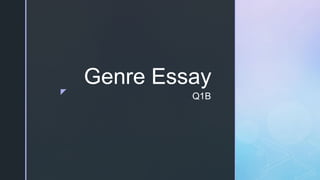 z
Q1B
Genre Essay
 