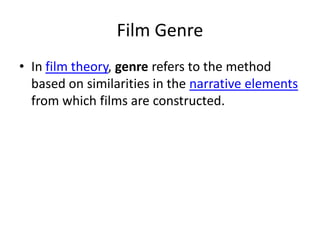 Film Genre
• In film theory, genre refers to the method
  based on similarities in the narrative elements
  from which films are constructed.
 