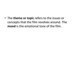 • The theme or topic refers to the issues or
  concepts that the film revolves around. The
  mood is the emotional tone of the film.
 