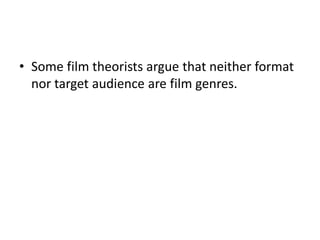 • Some film theorists argue that neither format
  nor target audience are film genres.
 