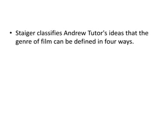 • Staiger classifies Andrew Tutor's ideas that the
  genre of film can be defined in four ways.
 
