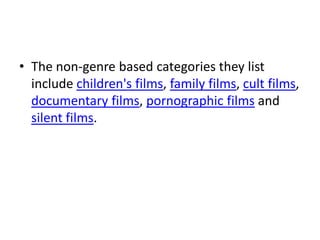 • The non-genre based categories they list
  include children's films, family films, cult films,
  documentary films, pornographic films and
  silent films.
 