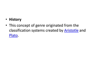 • History
• This concept of genre originated from the
  classification systems created by Aristotle and
  Plato.
 