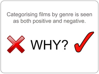 Categorising films by genre is seen
as both positive and negative.
WHY?
 