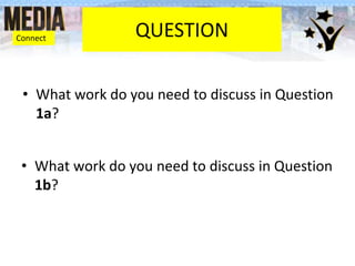 QUESTION
• What work do you need to discuss in Question
1a?
• What work do you need to discuss in Question
1b?
Connect
 