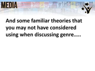 And some familiar theories that
you may not have considered
using when discussing genre…..
 